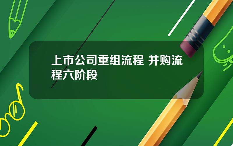 上市公司重组流程 并购流程六阶段